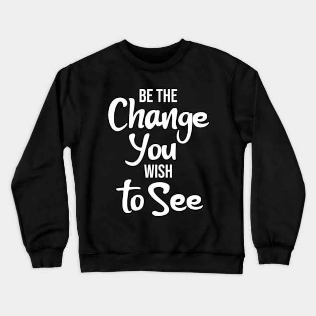 Be the Change You Wish to See Crewneck Sweatshirt by potatonamotivation